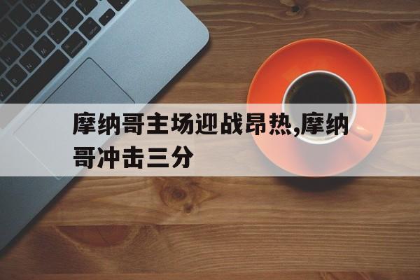 摩纳哥主场迎战昂热,摩纳哥冲击三分的简单介绍