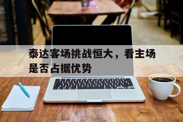 泰达客场挑战恒大，看主场是否占据优势