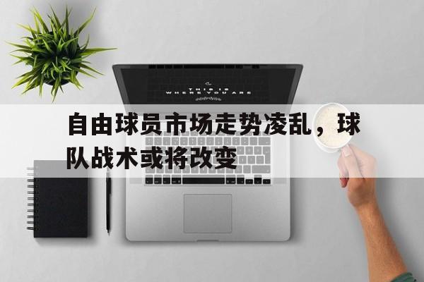 自由球员市场走势凌乱，球队战术或将改变