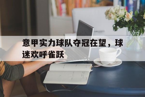 关于意甲实力球队夺冠在望，球迷欢呼雀跃的信息