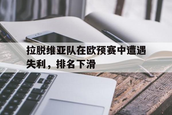 关于拉脱维亚队在欧预赛中遭遇失利，排名下滑的信息