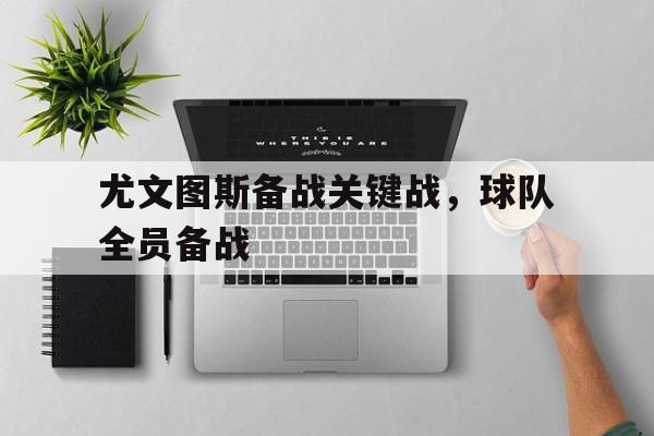 关于尤文图斯备战关键战，球队全员备战的信息