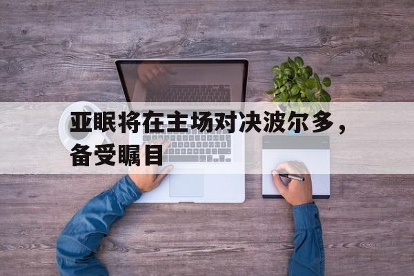 关于亚眠将在主场对决波尔多，备受瞩目的信息