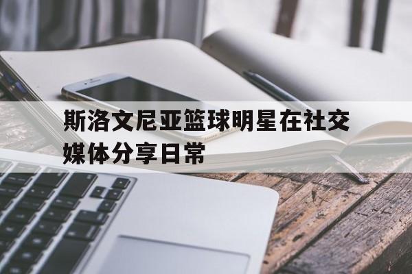 斯洛文尼亚篮球明星在社交媒体分享日常的简单介绍