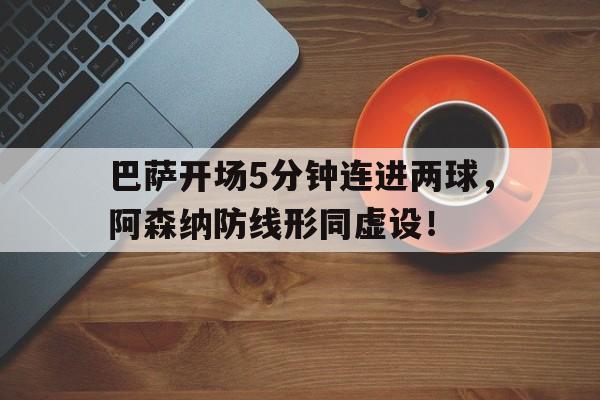 巴萨开场5分钟连进两球，阿森纳防线形同虚设！